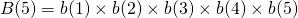 \[B(5) = b(1)\times b(2) \times b(3) \times b(4) \times b(5)\]